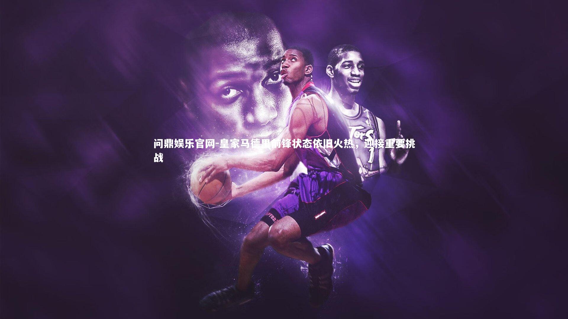 皇家马德里前锋状态依旧火热，迎接重要挑战