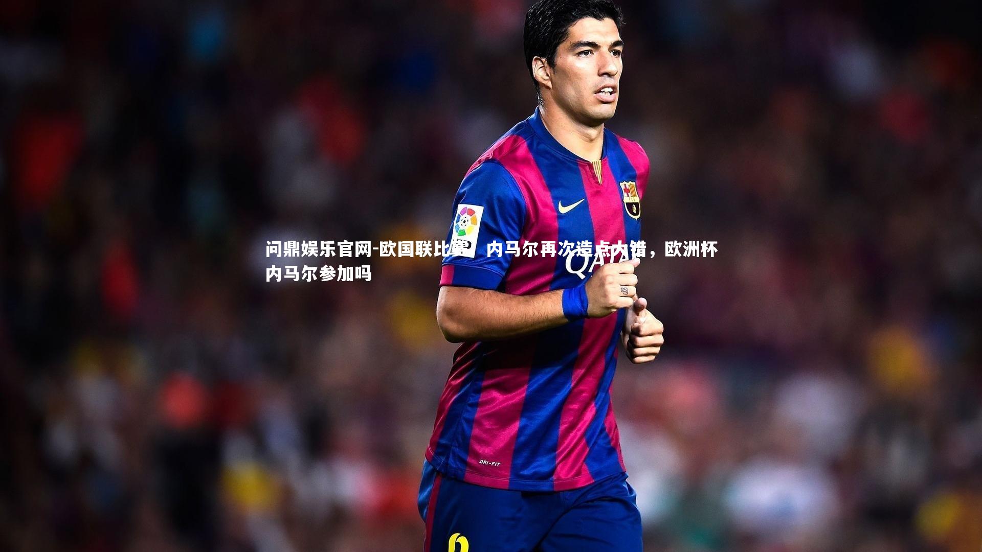 问鼎娱乐官网-欧国联比赛：内马尔再次造点大错，欧洲杯内马尔参加吗