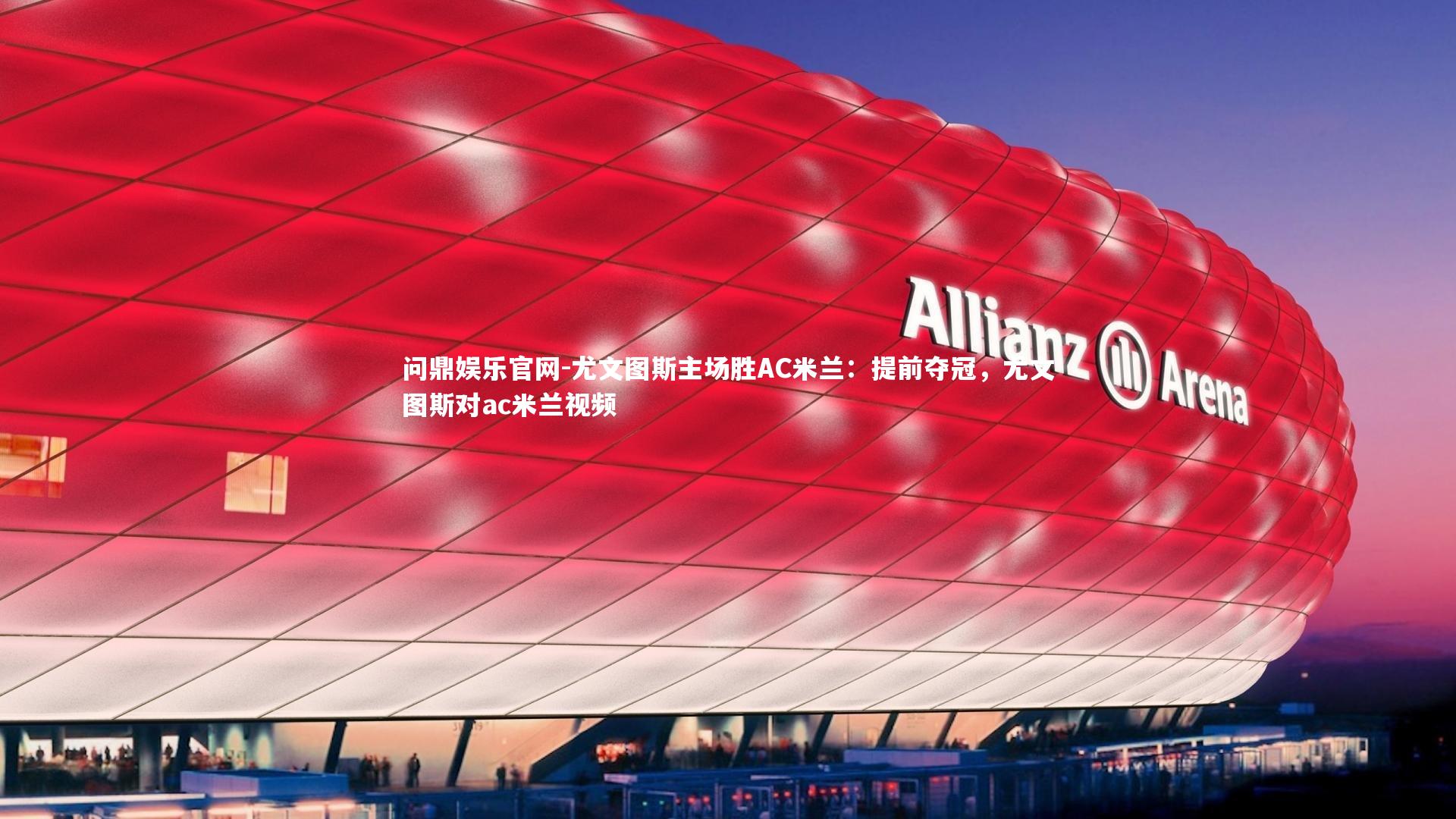 问鼎娱乐官网-尤文图斯主场胜AC米兰：提前夺冠，尤文图斯对ac米兰视频