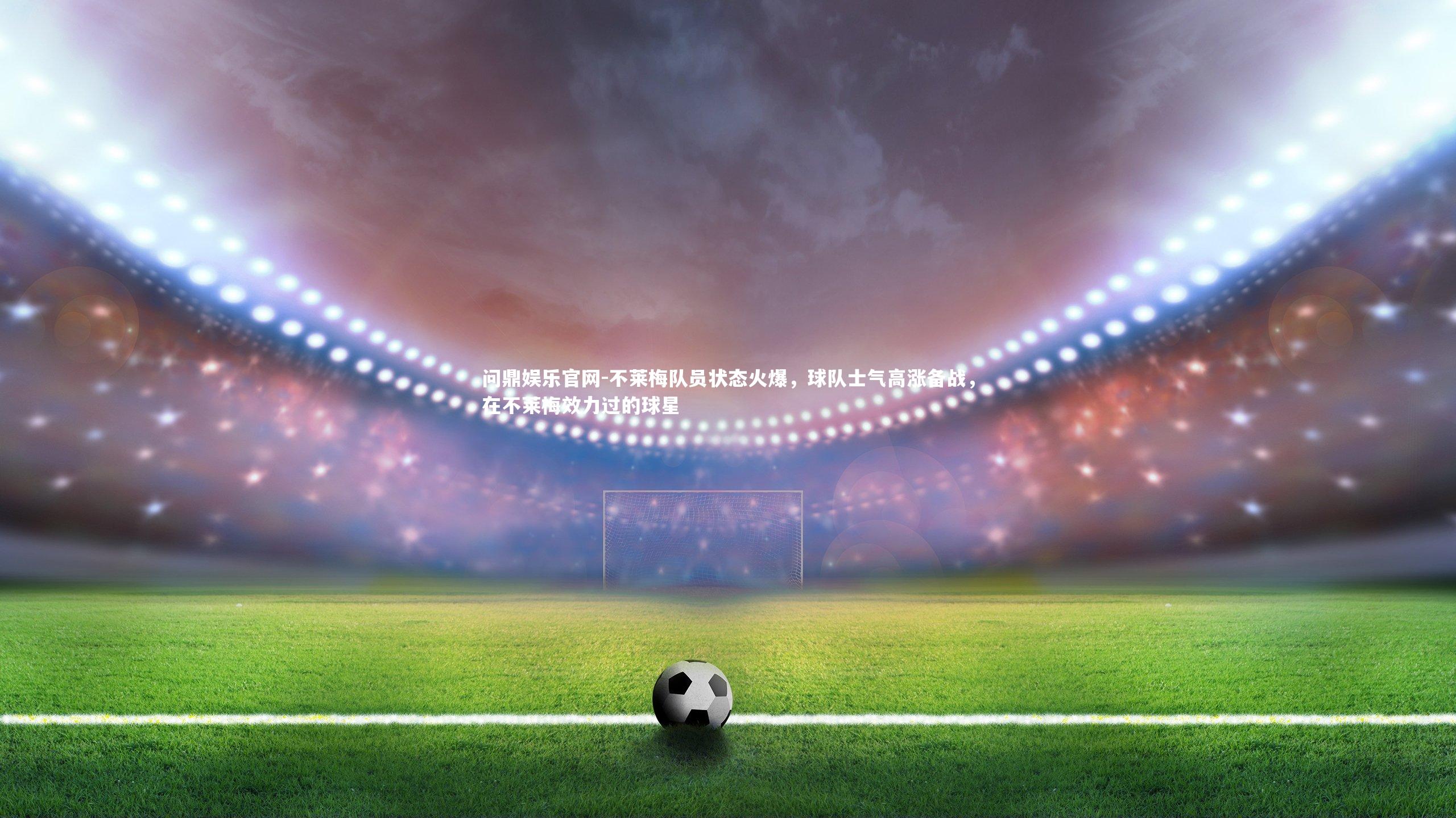 不莱梅队员状态火爆，球队士气高涨备战，在不莱梅效力过的球星