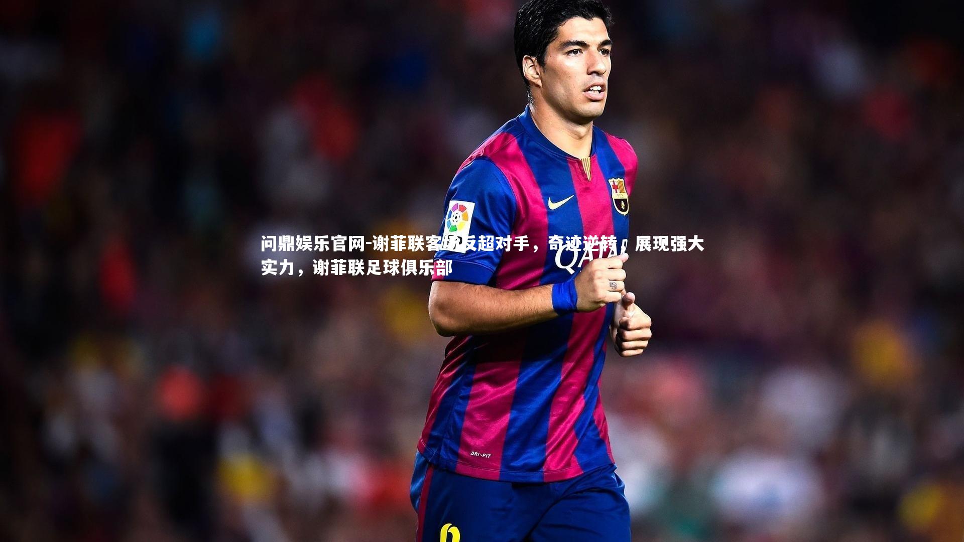 问鼎娱乐官网-谢菲联客场反超对手，奇迹逆转，展现强大实力，谢菲联足球俱乐部