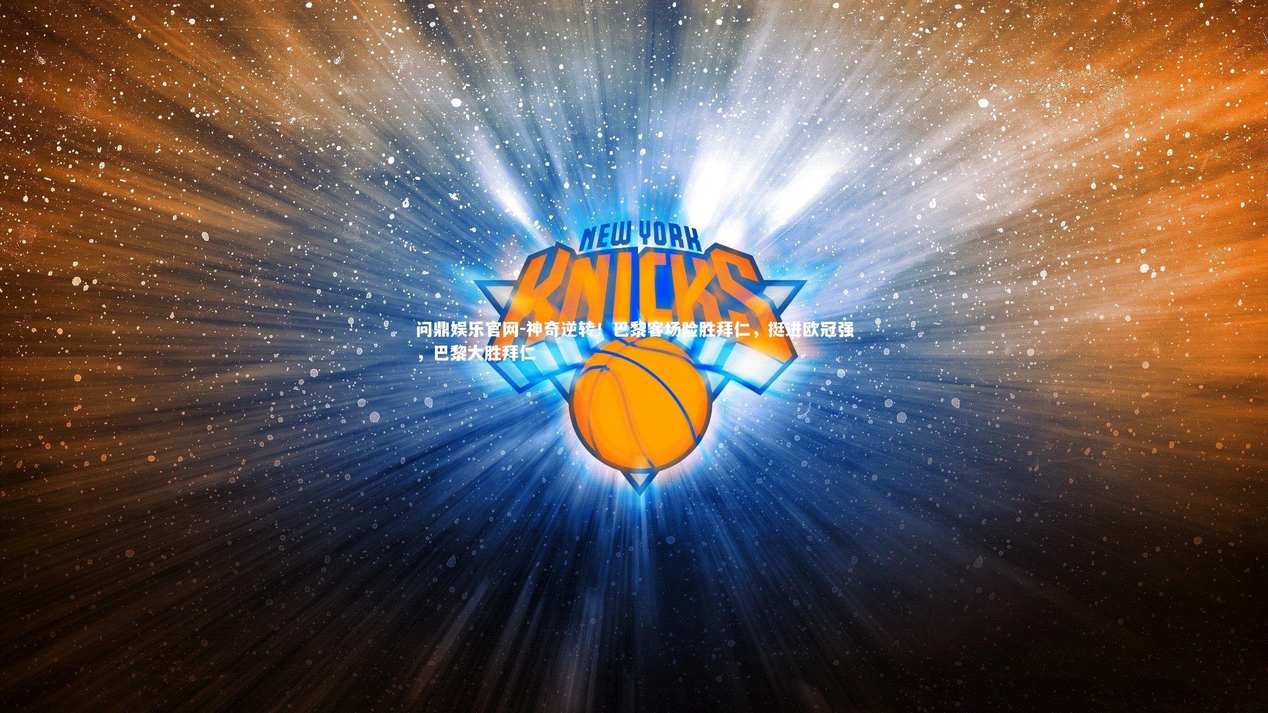 问鼎娱乐官网-神奇逆转！巴黎客场险胜拜仁，挺进欧冠强，巴黎大胜拜仁