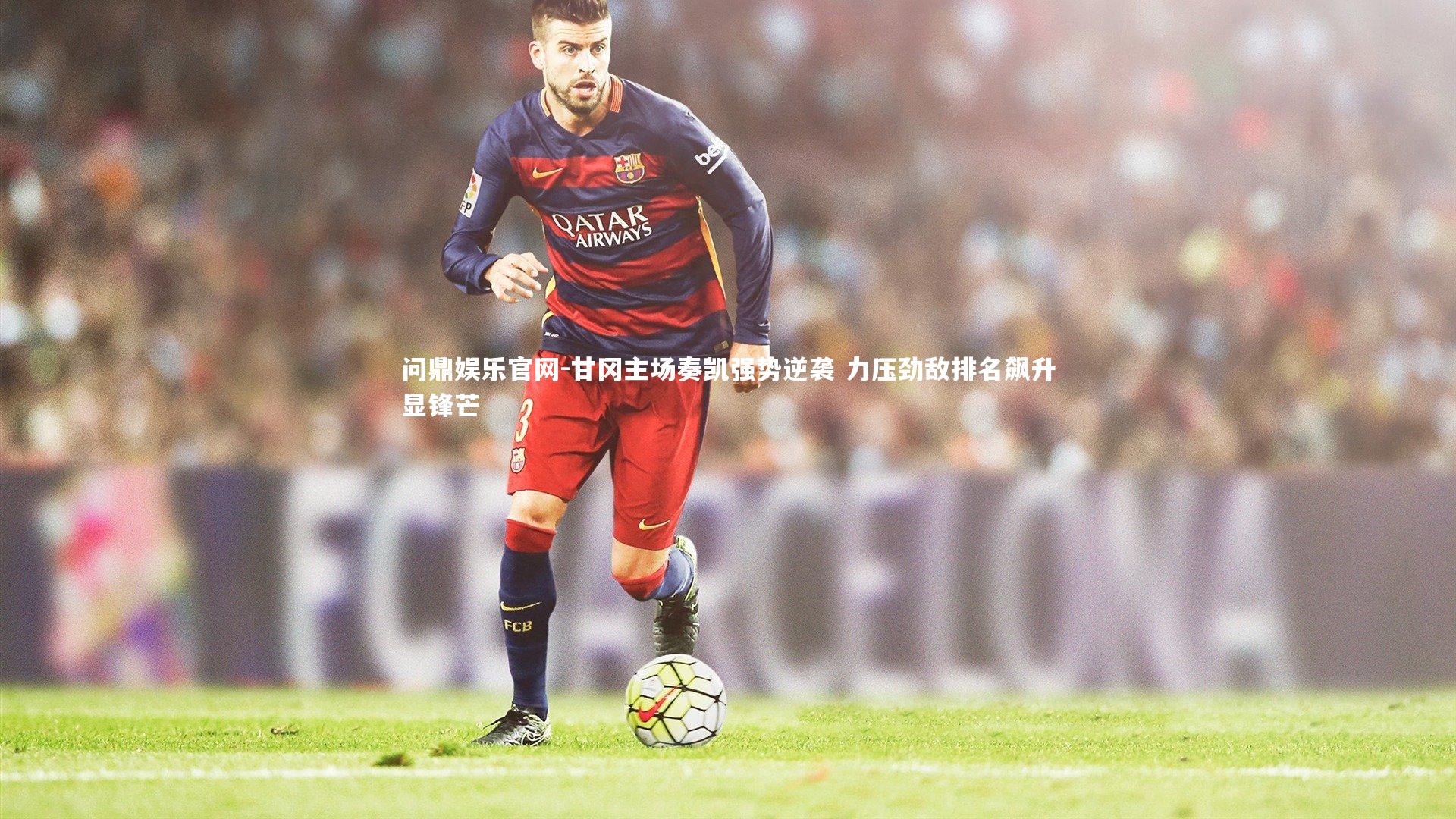 问鼎娱乐官网-甘冈主场奏凯强势逆袭 力压劲敌排名飙升显锋芒