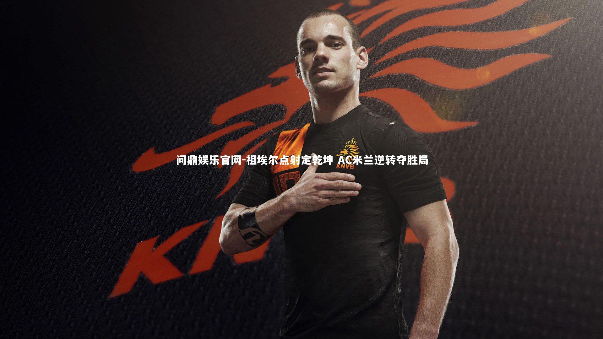 问鼎娱乐官网-祖埃尔点射定乾坤 AC米兰逆转夺胜局