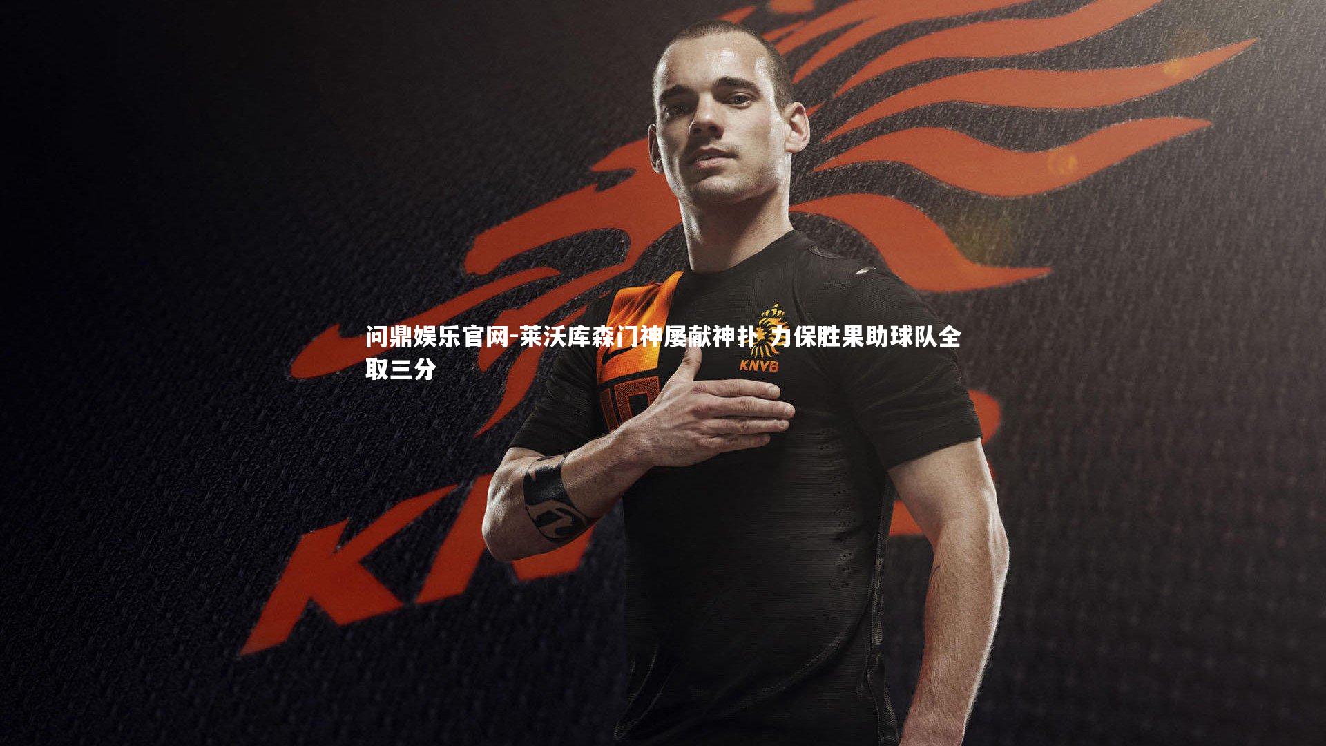 问鼎娱乐官网-莱沃库森门神屡献神扑 力保胜果助球队全取三分