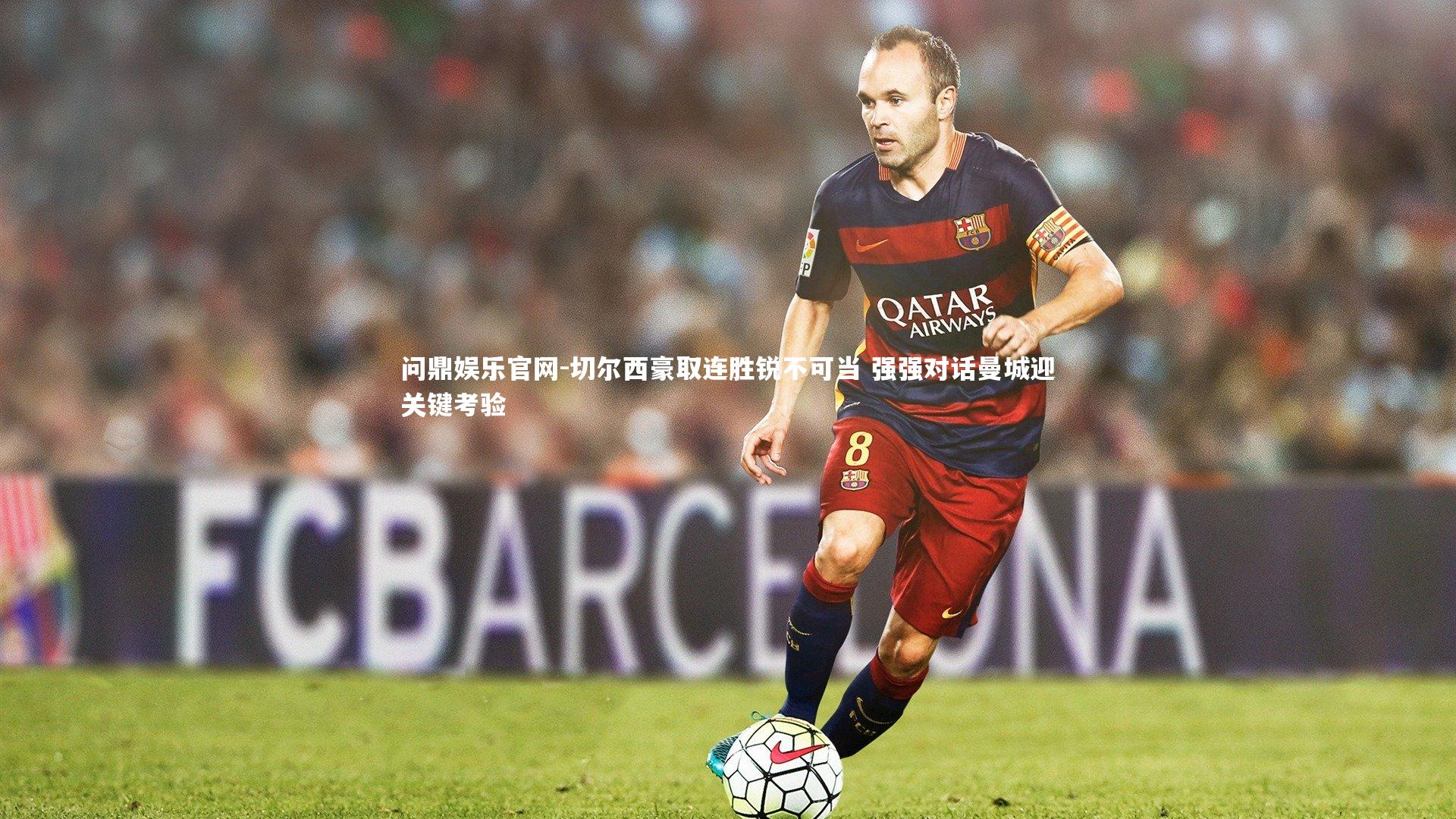 问鼎娱乐官网-切尔西豪取连胜锐不可当 强强对话曼城迎关键考验