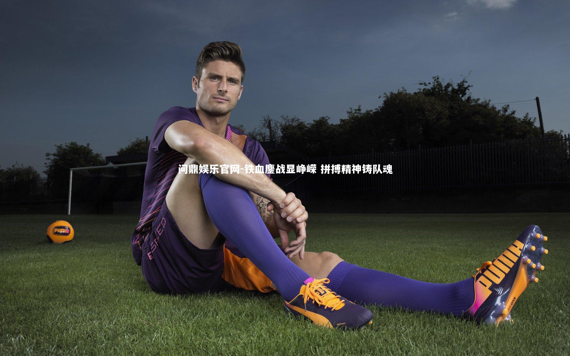 问鼎娱乐官网-铁血鏖战显峥嵘 拼搏精神铸队魂