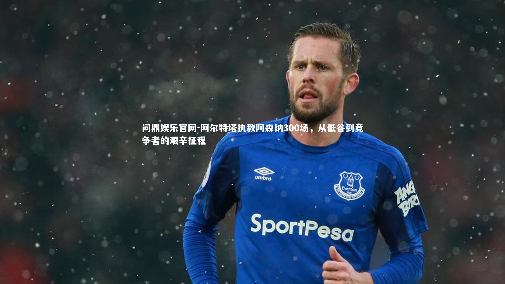 问鼎娱乐官网-阿尔特塔执教阿森纳300场，从低谷到竞争者的艰辛征程