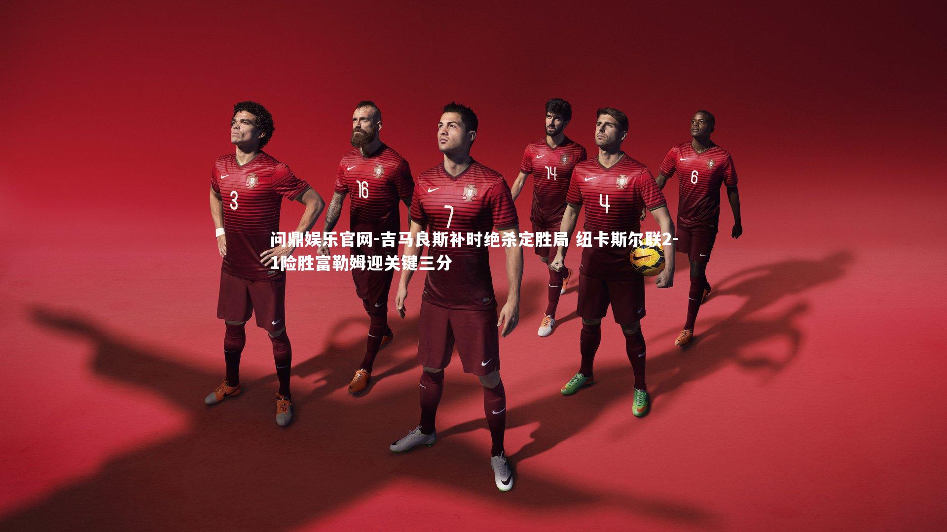 吉马良斯补时绝杀定胜局 纽卡斯尔联2-1险胜富勒姆迎关键三分