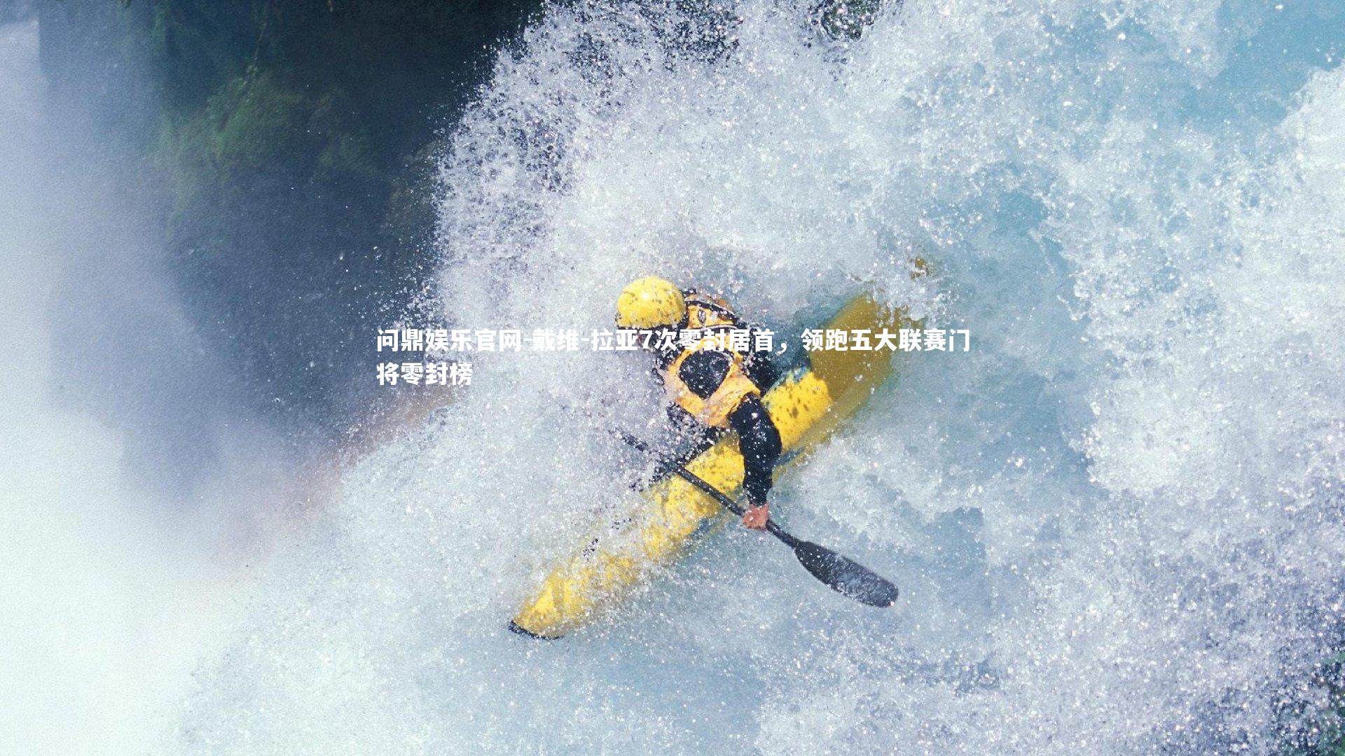 问鼎娱乐官网-戴维-拉亚7次零封居首，领跑五大联赛门将零封榜