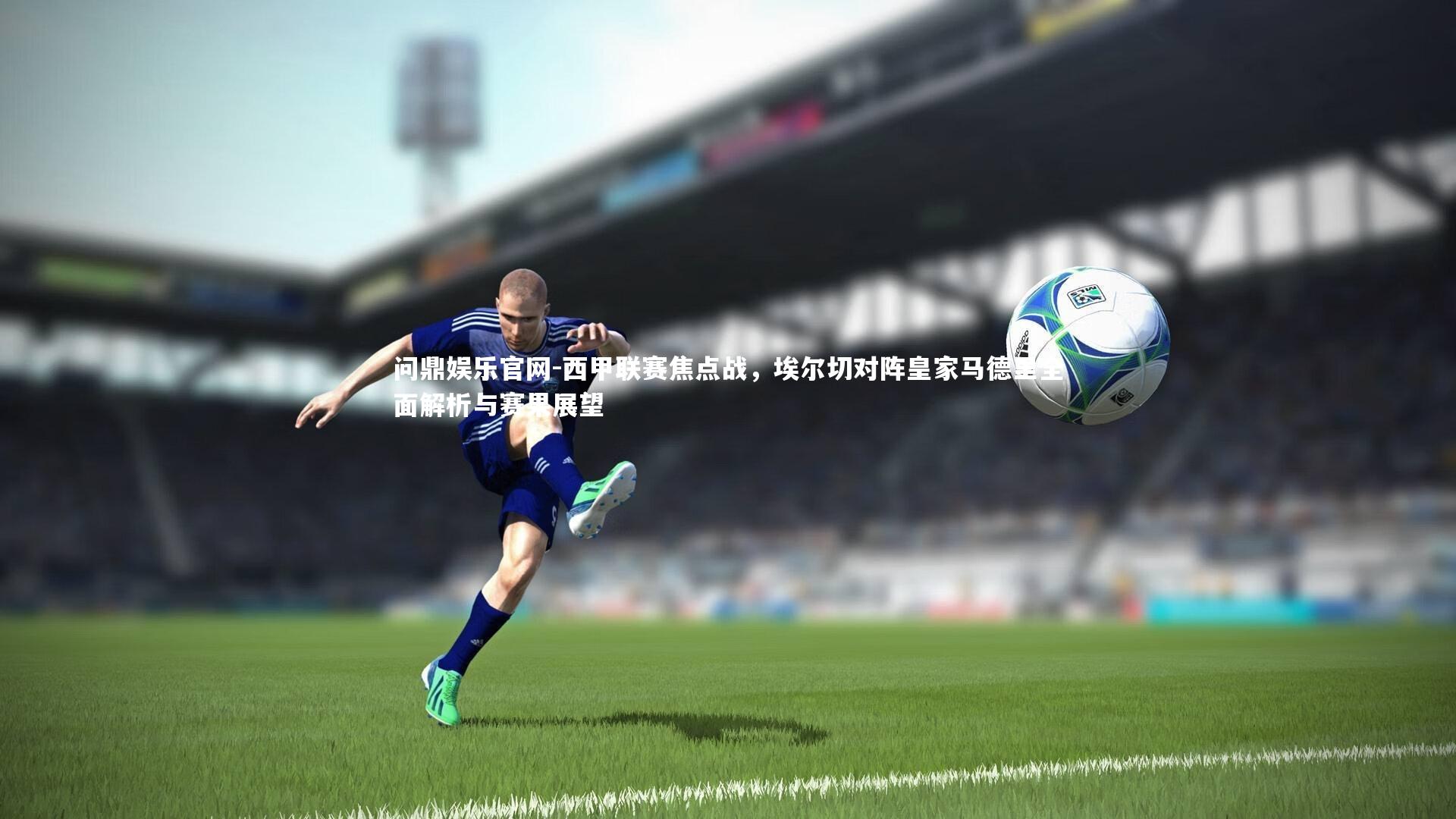 西甲联赛焦点战，埃尔切对阵皇家马德里全面解析与赛果展望